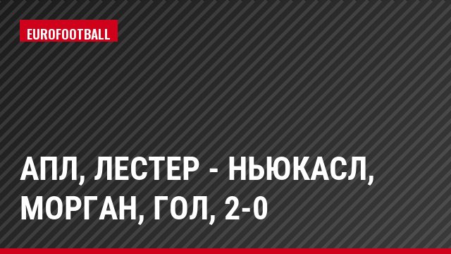 АПЛ, Лестер - Ньюкасл, Морган, Гол, 2-0