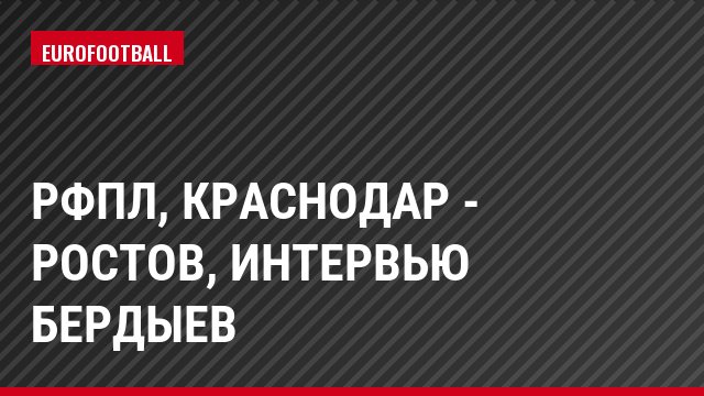 РФПЛ, Краснодар - Ростов, Интервью Бердыев