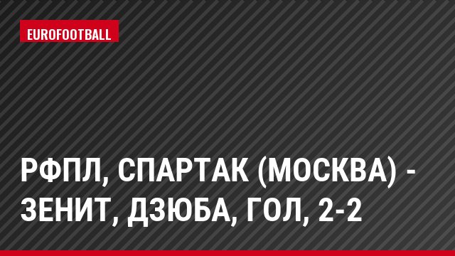РФПЛ, Спартак (Москва) - Зенит, Дзюба, Гол, 2-2
