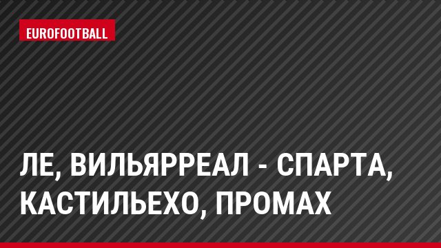 ЛЕ, Вильярреал - Спарта, Кастильехо, Промах