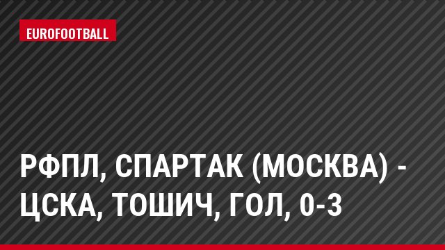 РФПЛ, Спартак (Москва) - ЦСКА, Тошич, Гол, 0-3