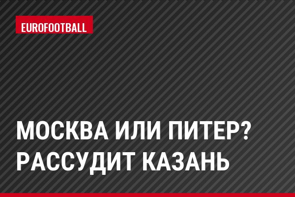 Москва или Питер? Рассудит Казань