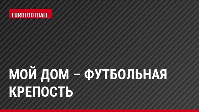 Мой дом – футбольная крепость