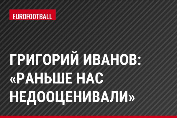 Григорий Иванов: «Раньше нас недооценивали»