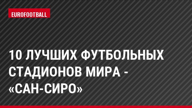 10 лучших футбольных стадионов мира - «Сан-Сиро»