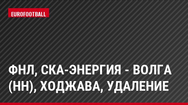 ФНЛ, СКА-Энергия - Волга (НН), Ходжава, Удаление