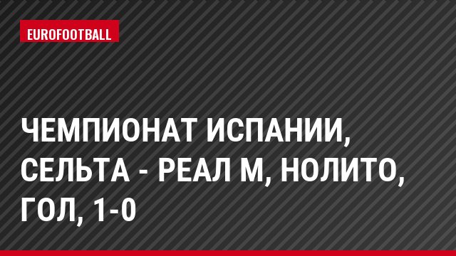Чемпионат Испании, Сельта - Реал М, Нолито, Гол, 1-0