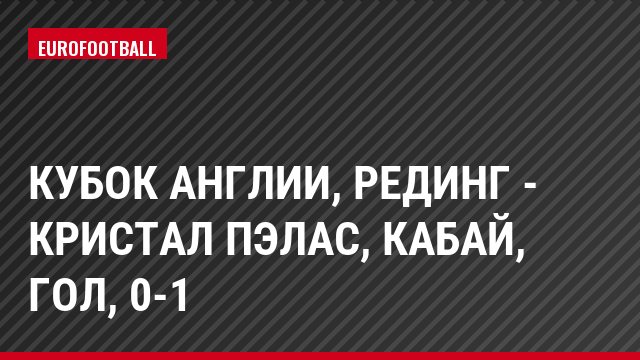 Кубок Англии, Рединг - Кристал Пэлас, Кабай, Гол, 0-1