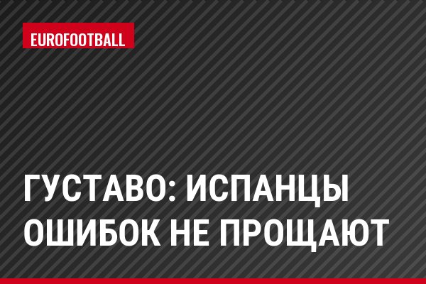 Густаво: Испанцы ошибок не прощают