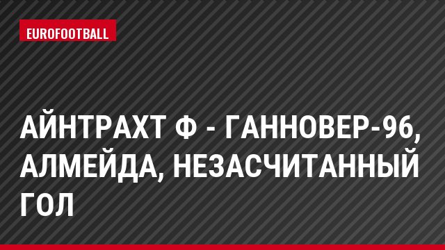 Айнтрахт Ф - Ганновер-96, Алмейда, Незасчитанный гол