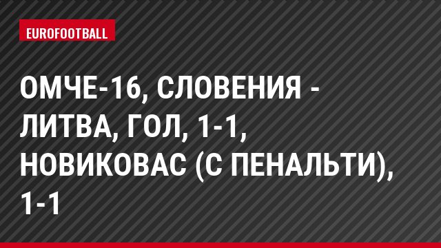 ОМЧЕ-16, Словения - Литва, Гол, 1-1, Новиковас (с пенальти), 1-1