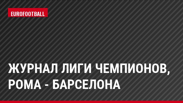 Журнал Лиги чемпионов, Рома - Барселона