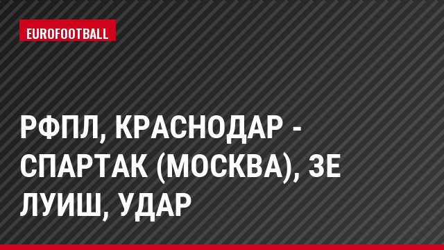РФПЛ, Краснодар - Спартак (Москва), Зе Луиш, Удар