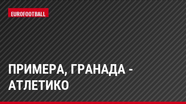 Примера, Гранада - Атлетико