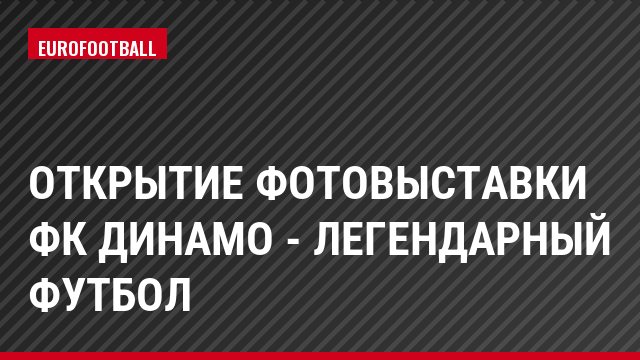 Открытие фотовыставки ФК Динамо - легендарный футбол