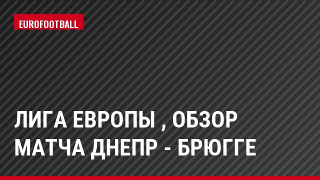 Лига Европы , Обзор матча Днепр - Брюгге