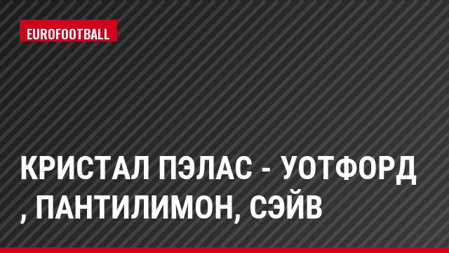 Кристал Пэлас - Уотфорд , Пантилимон, Сэйв