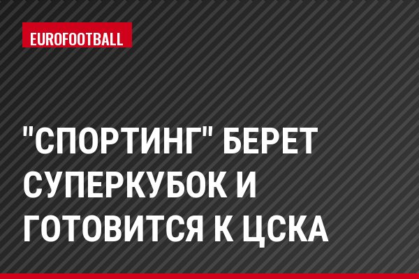 "Спортинг" берет Суперкубок и готовится к ЦСКА