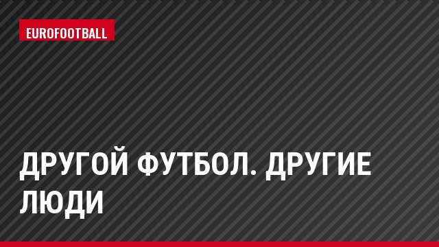 Другой футбол. Другие люди