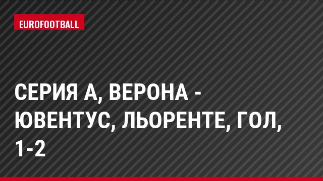 Серия А, Верона - Ювентус, Льоренте, Гол, 1-2