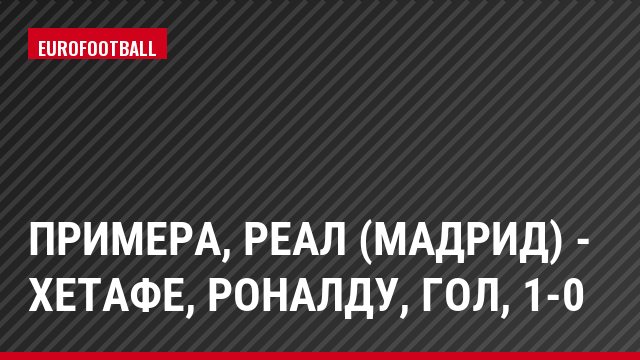 Примера, Реал (Мадрид) - Хетафе, Роналду, Гол, 1-0