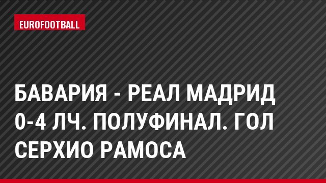 Бавария - Реал Мадрид 0-4 ЛЧ. Полуфинал. Гол Серхио Рамоса
