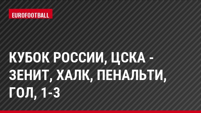 Кубок России, ЦСКА - Зенит, Халк, Пенальти, Гол, 1-3
