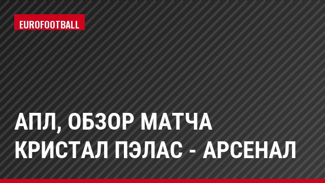 АПЛ, Обзор матча Кристал Пэлас - Арсенал
