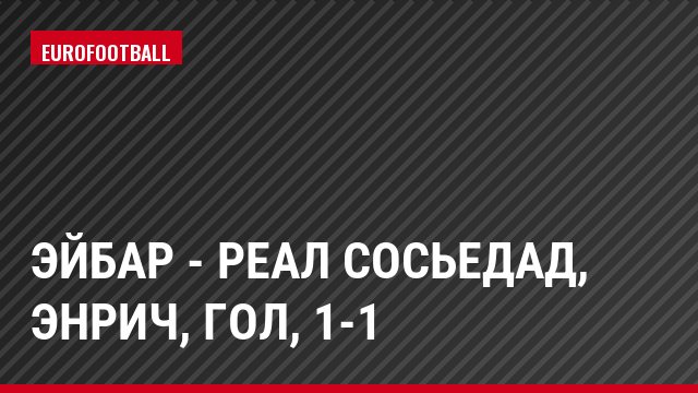 Эйбар - Реал Сосьедад, Энрич, Гол, 1-1
