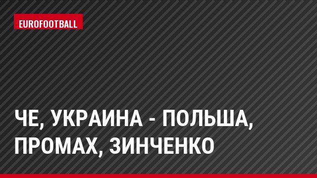 ЧЕ, Украина - Польша, Промах, Зинченко