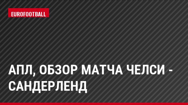 АПЛ, Обзор матча Челси - Сандерленд