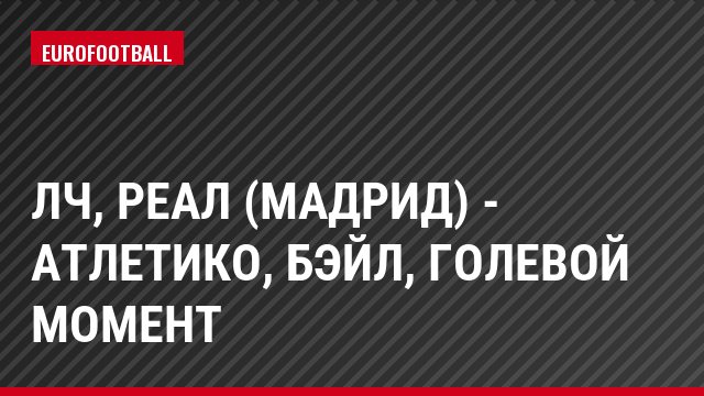 ЛЧ, Реал (Мадрид) - Атлетико, Бэйл, Голевой момент