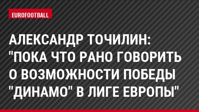 Александр Точилин: "Пока что рано говорить о возможности победы "Динамо" в Лиге Европы"