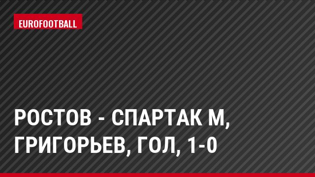 Ростов - Спартак М, Григорьев, Гол, 1-0