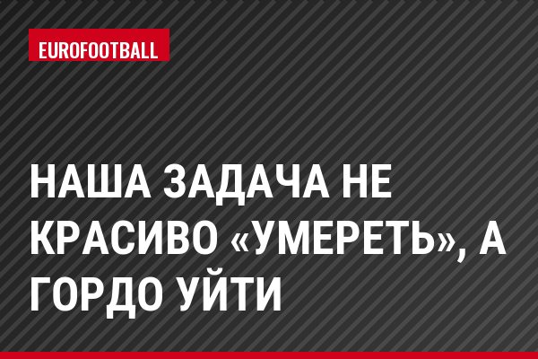 Наша задача не красиво «умереть», а гордо уйти