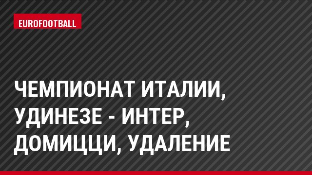 Чемпионат Италии, Удинезе - Интер, Домицци, Удаление