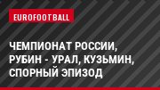 Чемпионат России, Рубин - Урал, Кузьмин, Спорный эпизод