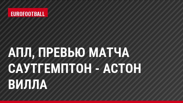 АПЛ, Превью матча Саутгемптон - Астон Вилла