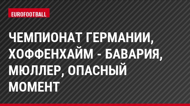 Чемпионат Германии, Хоффенхайм - Бавария, Мюллер, Опасный момент