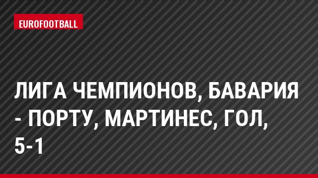Лига чемпионов, Бавария - Порту, Мартинес, Гол, 5-1