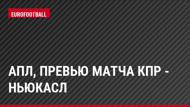 АПЛ, Превью матча КПР - Ньюкасл