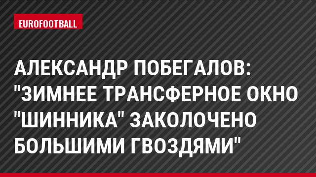Александр Побегалов: "Зимнее трансферное окно "Шинника" заколочено большими гвоздями"