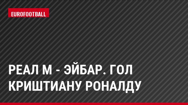 Реал М - Эйбар. Гол Криштиану Роналду