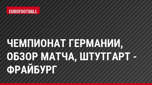 Чемпионат Германии, Обзор матча, Штутгарт - Фрайбург