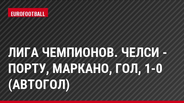 Лига чемпионов. Челси - Порту, Маркано, Гол, 1-0 (автогол)