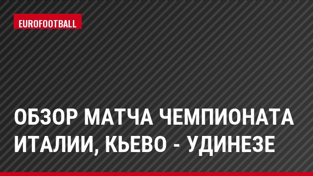 Обзор матча чемпионата Италии, Кьево - Удинезе