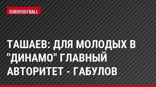 Ташаев: Для молодых в "Динамо" главный авторитет - Габулов