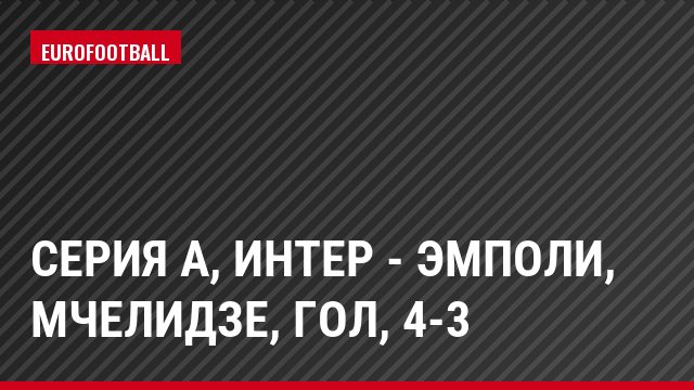 Серия А, Интер - Эмполи, Мчелидзе, Гол, 4-3
