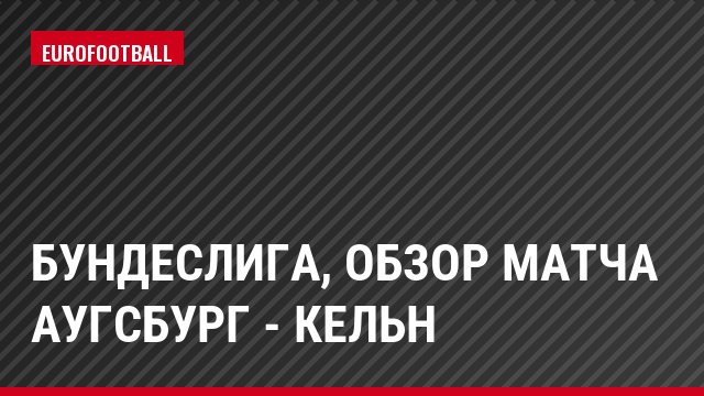 Бундеслига, Обзор матча Аугсбург - Кельн