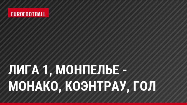 Лига 1, Монпелье - Монако, Коэнтрау, Гол
